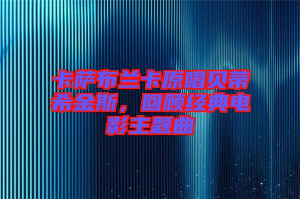 卡薩布蘭卡原唱貝蒂希金斯，回顧經(jīng)典電影主題曲