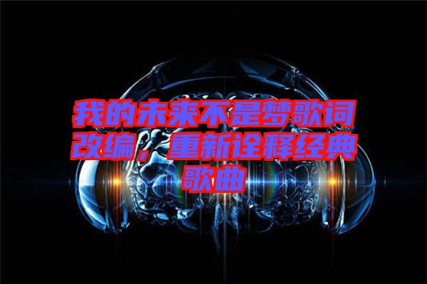 我的未來(lái)不是夢(mèng)歌詞改編，重新詮釋經(jīng)典歌曲