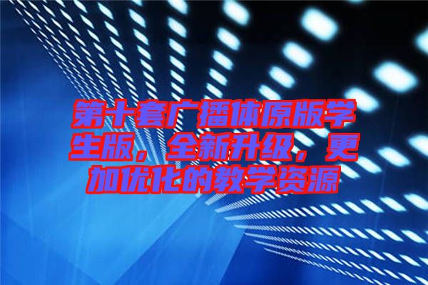 第十套廣播體原版學(xué)生版，全新升級(jí)，更加優(yōu)化的教學(xué)資源