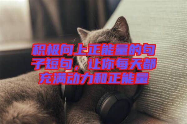 積極向上正能量的句子短句，讓你每天都充滿動(dòng)力和正能量