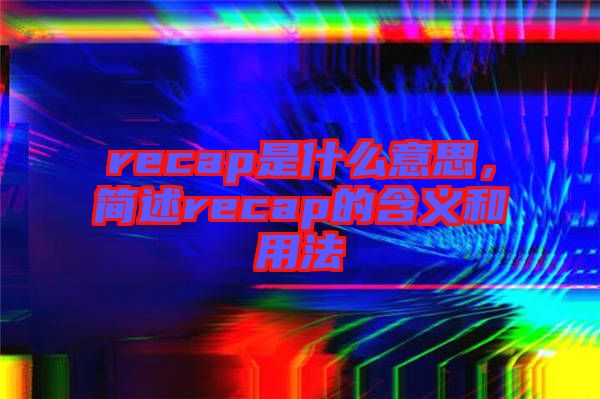 recap是什么意思，簡述recap的含義和用法