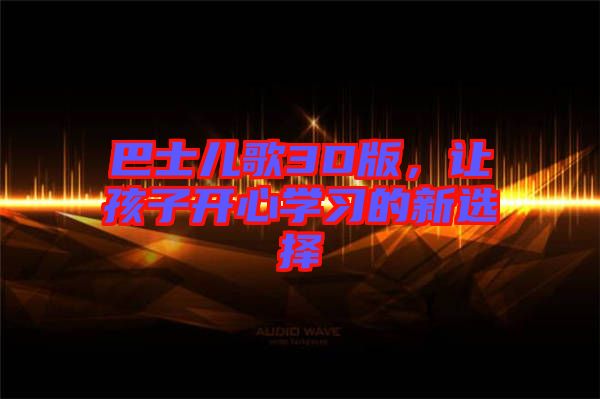 巴士兒歌3D版，讓孩子開心學(xué)習(xí)的新選擇