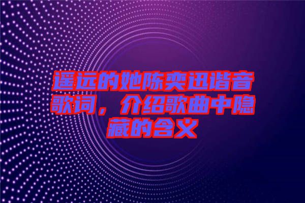 遙遠(yuǎn)的她陳奕迅諧音歌詞，介紹歌曲中隱藏的含義