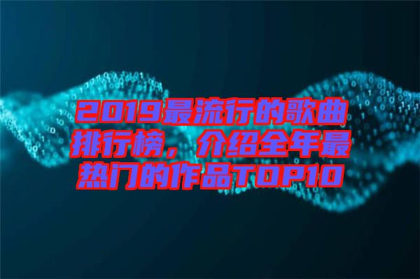 2019最流行的歌曲排行榜，介紹全年最熱門(mén)的作品TOP10