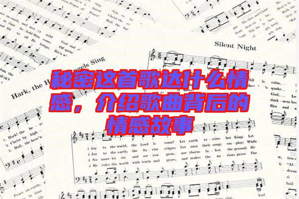 秘密這首歌達什么情感，介紹歌曲背后的情感故事