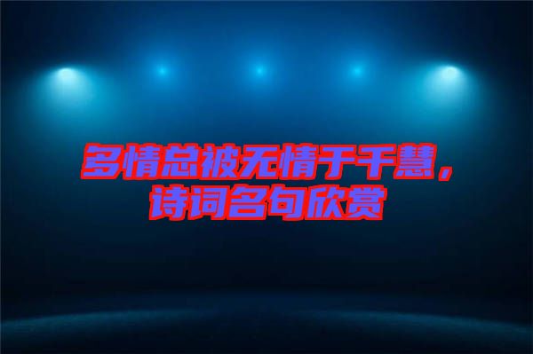 多情總被無情于千慧，詩詞名句欣賞