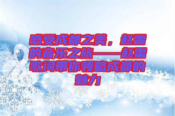 感受成都之美，趙雷的音樂(lè)之旅——趙雷歌詞帶你領(lǐng)略成都的魅力