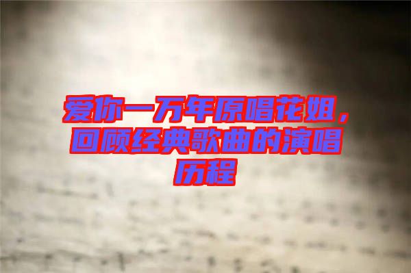 愛你一萬年原唱花姐，回顧經(jīng)典歌曲的演唱歷程