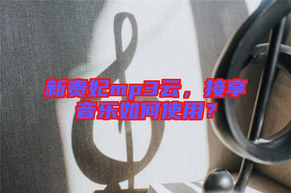 新貴妃mp3云，接享音樂如何使用？