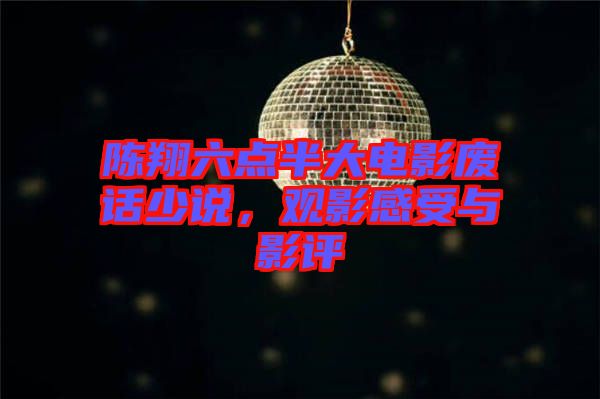 陳翔六點半大電影廢話少說，觀影感受與影評