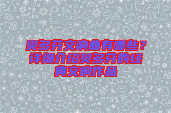 貝多芬交響曲有哪些？詳細(xì)介紹貝多芬的經(jīng)典交響作品