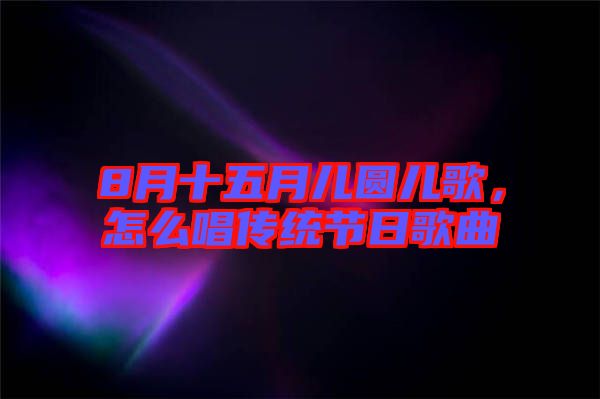 8月十五月兒圓兒歌，怎么唱傳統(tǒng)節(jié)日歌曲