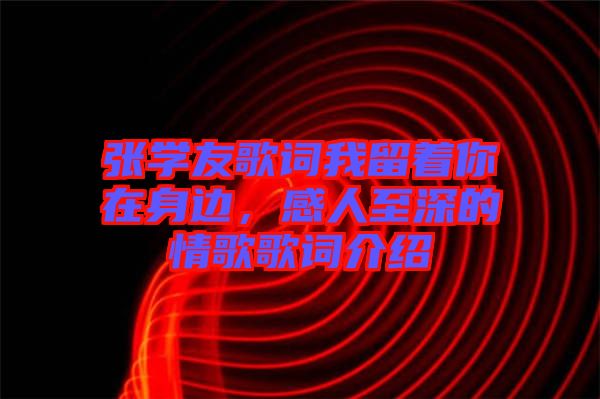 張學(xué)友歌詞我留著你在身邊，感人至深的情歌歌詞介紹