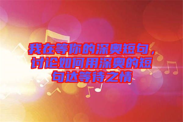 我在等你的深奧短句，討論如何用深奧的短句達(dá)等待之情