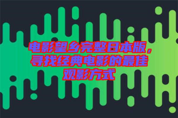 電影望鄉(xiāng)完整日本版，尋找經(jīng)典電影的最佳觀影方式