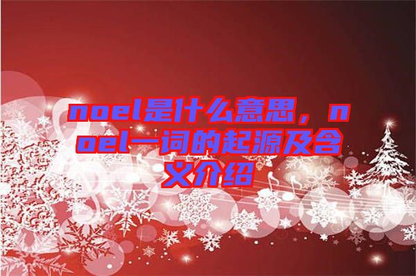 noel是什么意思，noel一詞的起源及含義介紹