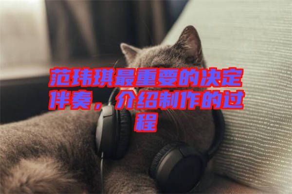 范瑋琪最重要的決定伴奏，介紹制作的過程