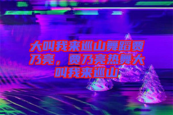大叫我來(lái)巡山舞蹈賈乃亮，賈乃亮熱舞大叫我來(lái)巡山