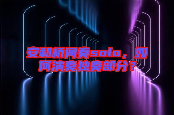 安和橋間奏solo，如何演奏獨奏部分？