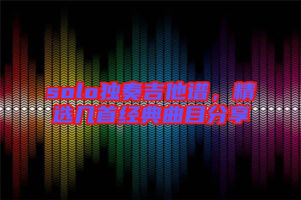 solo獨奏吉他譜，精選幾首經(jīng)典曲目分享