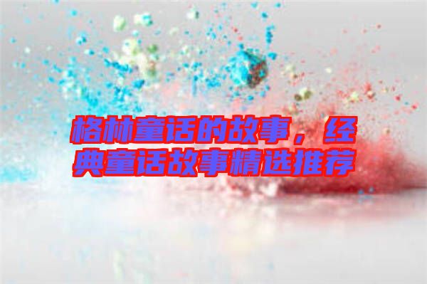 格林童話的故事，經(jīng)典童話故事精選推薦