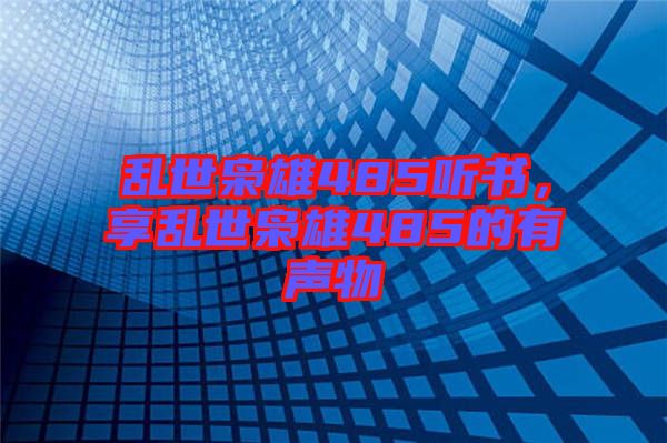 亂世梟雄485聽(tīng)書(shū)，享亂世梟雄485的有聲物