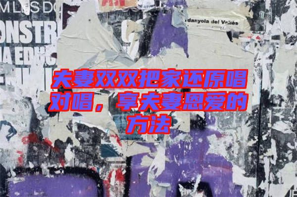 夫妻雙雙把家還原唱對(duì)唱，享夫妻恩愛的方法