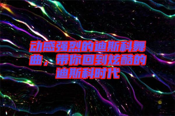 動感強(qiáng)烈的迪斯科舞曲，帶你回到炫酷的迪斯科時代