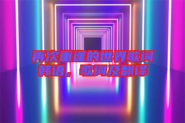 再次重逢的世界歌詞韓語，歌詞及翻譯