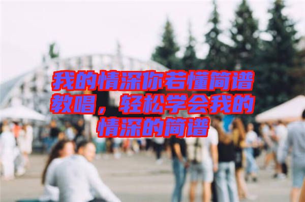 我的情深你若懂簡譜教唱，輕松學會我的情深的簡譜