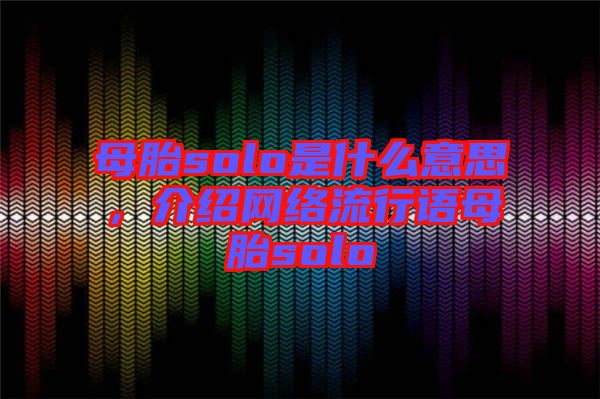 母胎solo是什么意思，介紹網(wǎng)絡(luò)流行語母胎solo