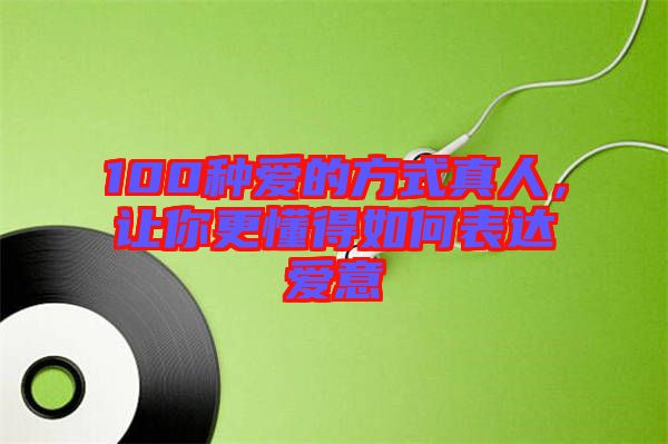 100種愛的方式真人，讓你更懂得如何表達(dá)愛意
