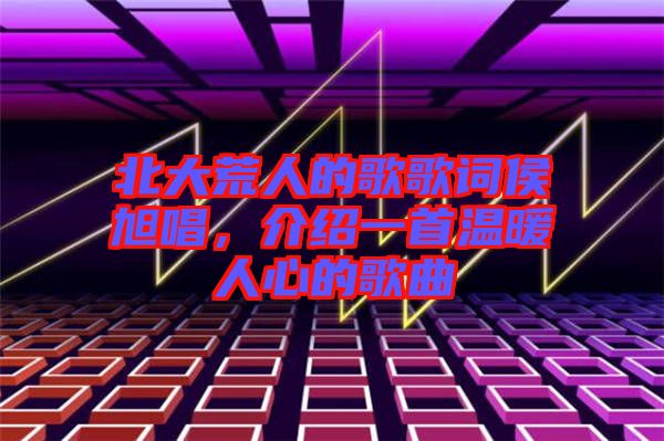 北大荒人的歌歌詞侯旭唱，介紹一首溫暖人心的歌曲