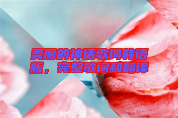 美麗的神話歌詞韓語(yǔ)版，完整歌詞和翻譯