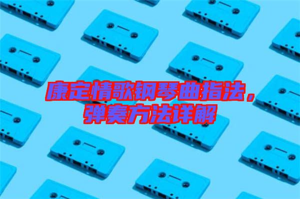 康定情歌鋼琴曲指法，彈奏方法詳解