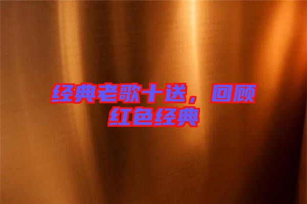 經(jīng)典老歌十送，回顧紅色經(jīng)典