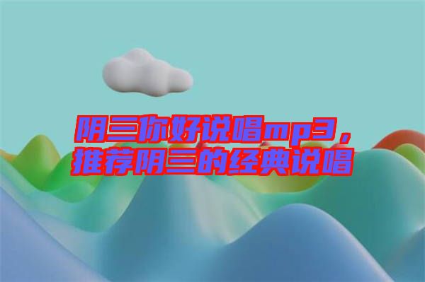 陰三你好說(shuō)唱mp3，推薦陰三的經(jīng)典說(shuō)唱