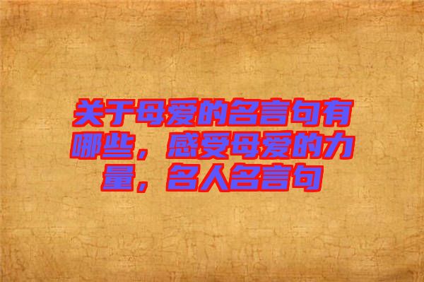 關(guān)于母愛的名言句有哪些，感受母愛的力量，名人名言句