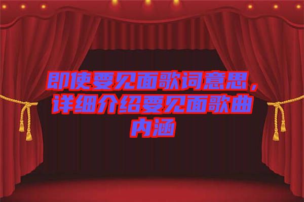 即使要見面歌詞意思，詳細介紹要見面歌曲內(nèi)涵