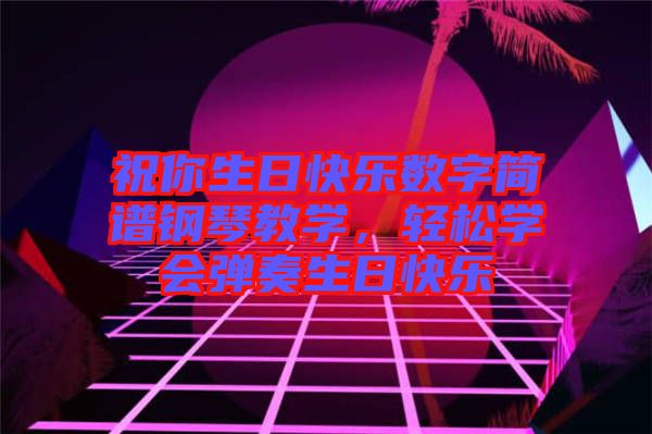 祝你生日快樂數(shù)字簡譜鋼琴教學(xué)，輕松學(xué)會彈奏生日快樂