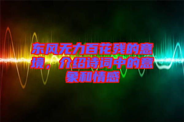 東風(fēng)無(wú)力百花殘的意境，介紹詩(shī)詞中的意象和情感