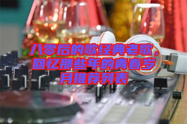 八零后的歌經(jīng)典老歌，回憶那些年的青春歲月推薦列表