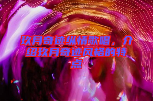 玖月奇跡縱情歌唱，介紹玖月奇跡風(fēng)格的特點(diǎn)