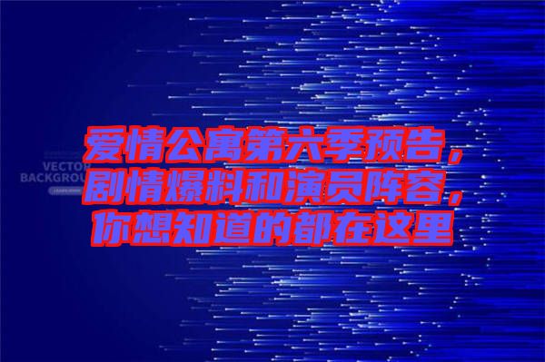愛情公寓第六季預告，劇情爆料和演員陣容，你想知道的都在這里