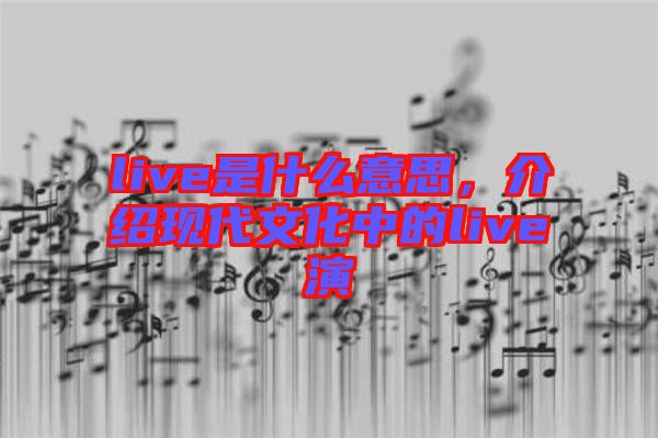 live是什么意思，介紹現(xiàn)代文化中的live演