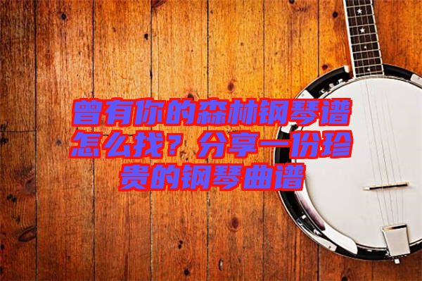 曾有你的森林鋼琴譜怎么找？分享一份珍貴的鋼琴曲譜
