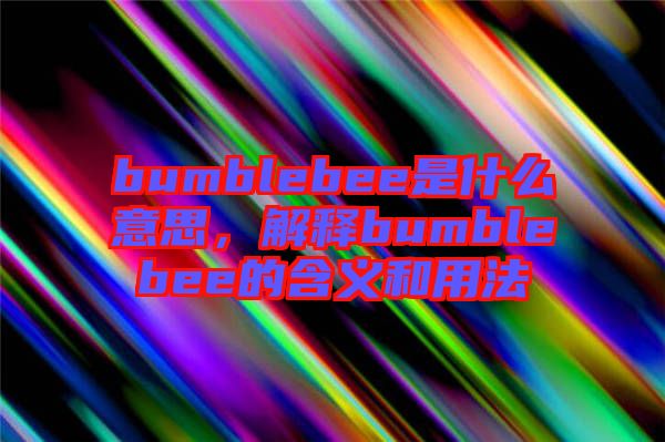 bumblebee是什么意思，解釋bumblebee的含義和用法
