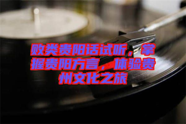 敗類貴陽(yáng)話試聽(tīng)，掌握貴陽(yáng)方言，體驗(yàn)貴州文化之旅