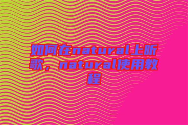 如何在natural上聽歌，natural使用教程