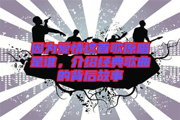 因?yàn)閻?ài)情這首歌原唱是誰(shuí)，介紹經(jīng)典歌曲的背后故事